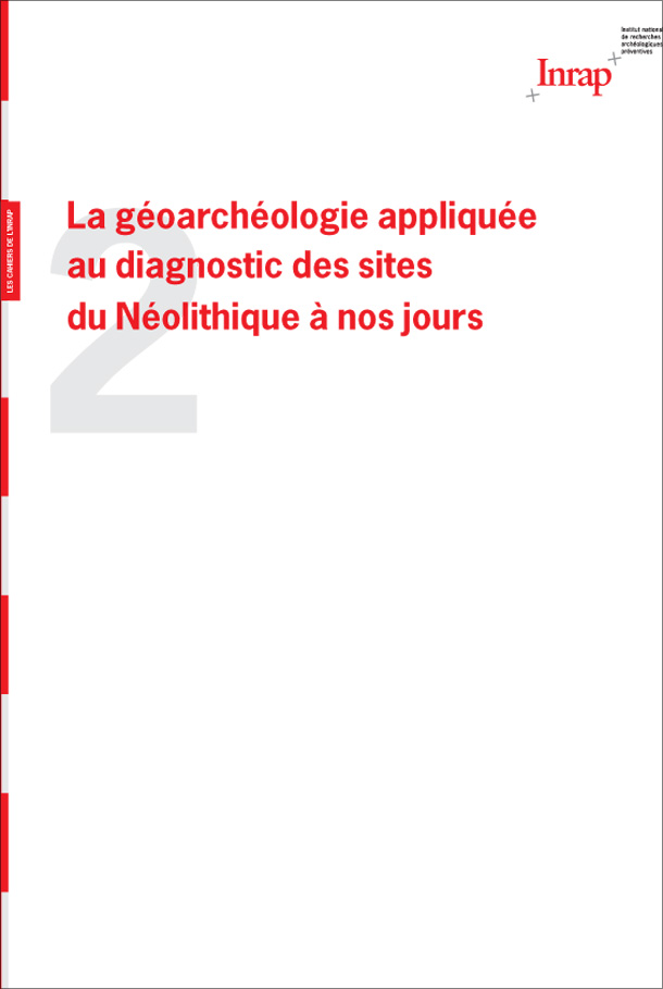 Cahier n°2 : La géoarchéologie appliquée au diagnostic des sites du Néolithique à nos jours Cahier n°2 : La géoarchéologie appliquée au diagnostic des sites du Néolithique à nos jours