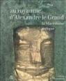 Le royaume de Macédoine face aux cités grecques, archéologie d'Alexandre le Grand Le royaume de Macédoine face aux cités grecques, archéologie d'Alexandre le Grand