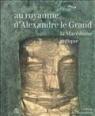 Le royaume de Macédoine face aux cités grecques, archéologie d'Alexandre le Grand